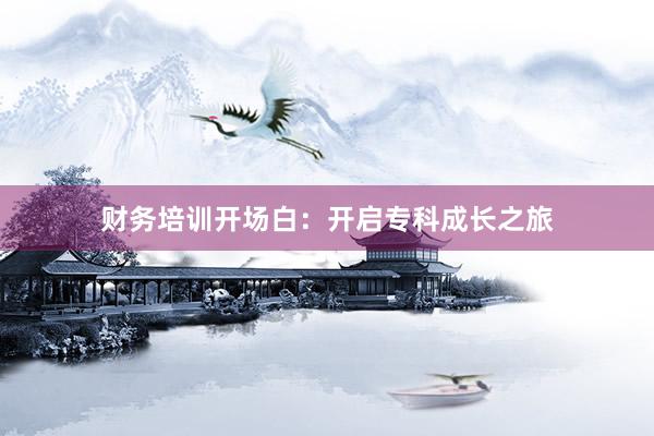 财务培训开场白：开启专科成长之旅
