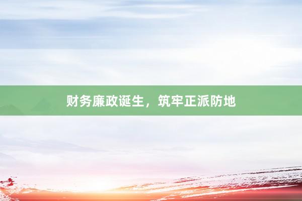 财务廉政诞生，筑牢正派防地